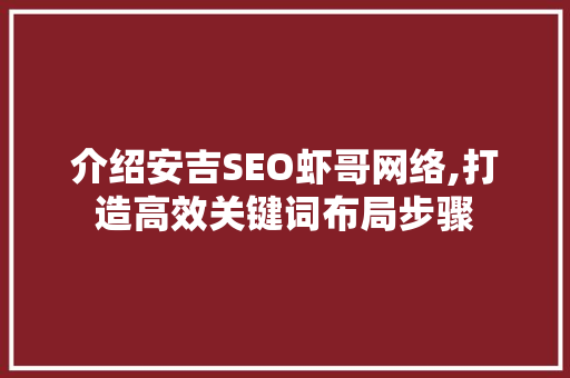 介绍安吉SEO虾哥网络,打造高效关键词布局步骤