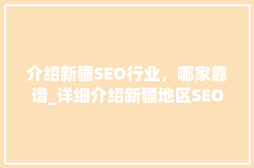 介绍新疆SEO行业，哪家靠谱_详细介绍新疆地区SEO服务商