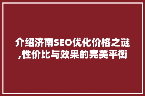 介绍济南SEO优化价格之谜,性价比与效果的完美平衡