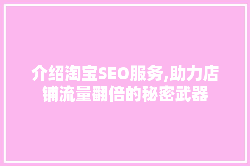 介绍淘宝SEO服务,助力店铺流量翻倍的秘密武器