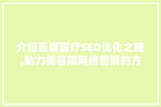 介绍百度医疗SEO优化之路,助力美容院网络营销的方法