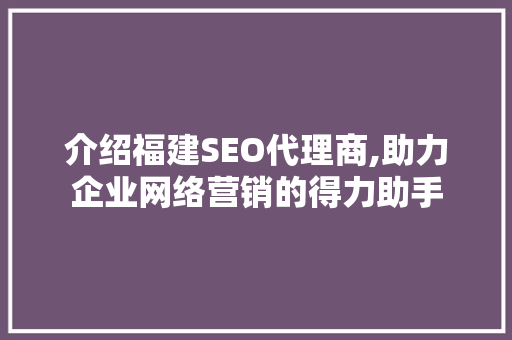 介绍福建SEO代理商,助力企业网络营销的得力助手