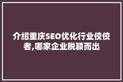 介绍重庆SEO优化行业佼佼者,哪家企业脱颖而出
