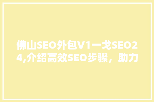 佛山SEO外包V1一戈SEO24,介绍高效SEO步骤，助力企业腾飞