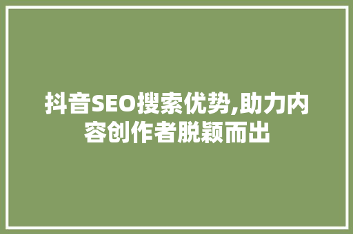 抖音SEO搜索优势,助力内容创作者脱颖而出