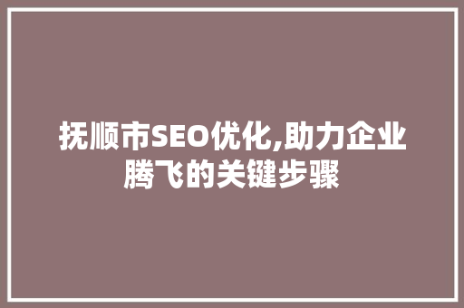 抚顺市SEO优化,助力企业腾飞的关键步骤