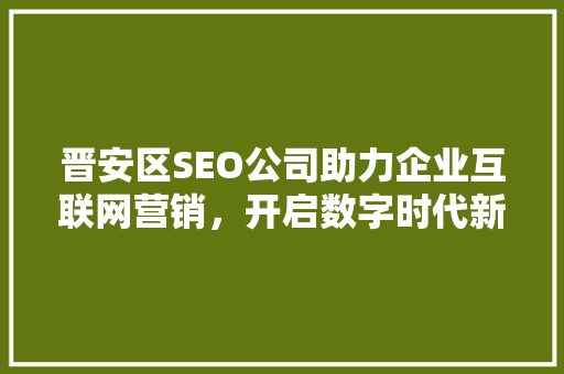 晋安区SEO公司助力企业互联网营销，开启数字时代新篇章