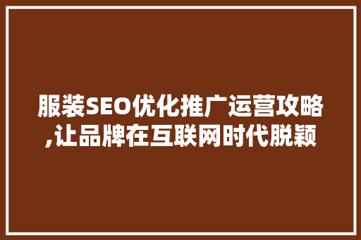 服装SEO优化推广运营攻略,让品牌在互联网时代脱颖而出