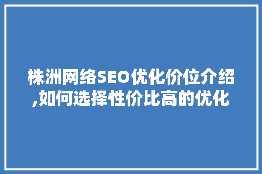 株洲网络SEO优化价位介绍,如何选择性价比高的优化服务