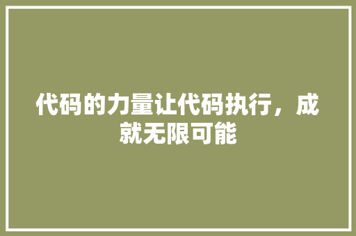 代码的力量让代码执行，成就无限可能
