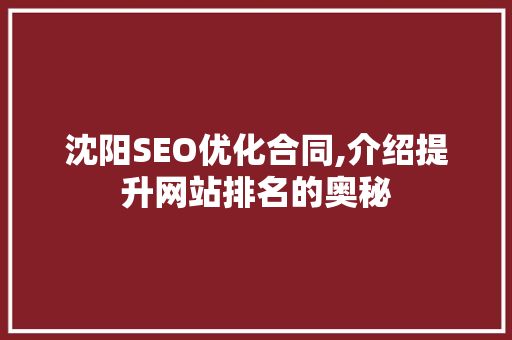 沈阳SEO优化合同,介绍提升网站排名的奥秘