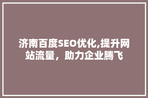 济南百度SEO优化,提升网站流量，助力企业腾飞