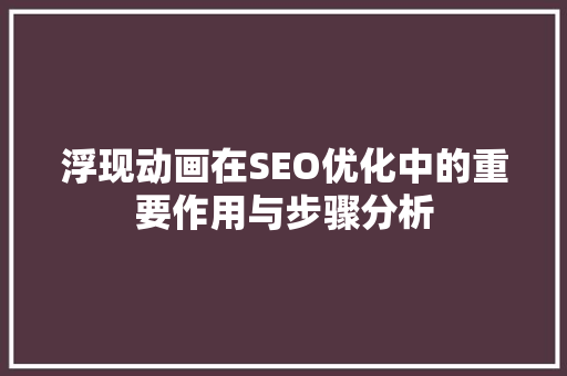 浮现动画在SEO优化中的重要作用与步骤分析