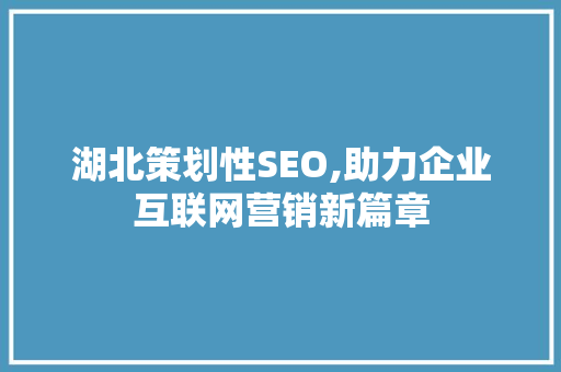 湖北策划性SEO,助力企业互联网营销新篇章