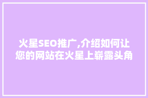 火星SEO推广,介绍如何让您的网站在火星上崭露头角