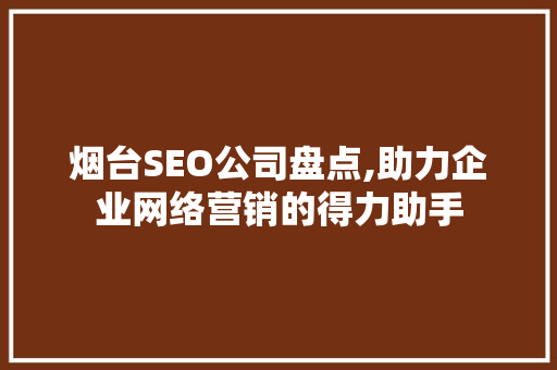 烟台SEO公司盘点,助力企业网络营销的得力助手