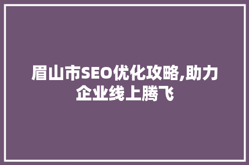 眉山市SEO优化攻略,助力企业线上腾飞