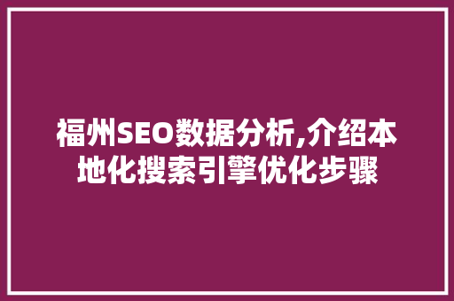 福州SEO数据分析,介绍本地化搜索引擎优化步骤