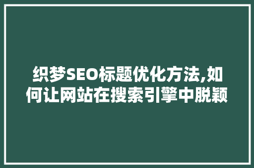 织梦SEO标题优化方法,如何让网站在搜索引擎中脱颖而出