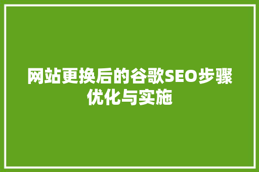 网站更换后的谷歌SEO步骤优化与实施