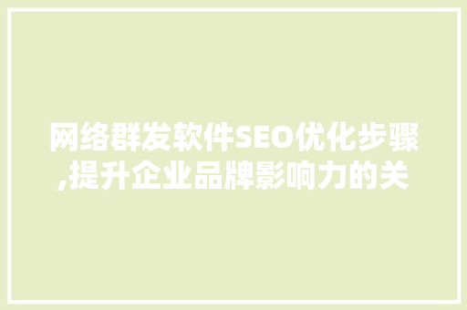 网络群发软件SEO优化步骤,提升企业品牌影响力的关键路径