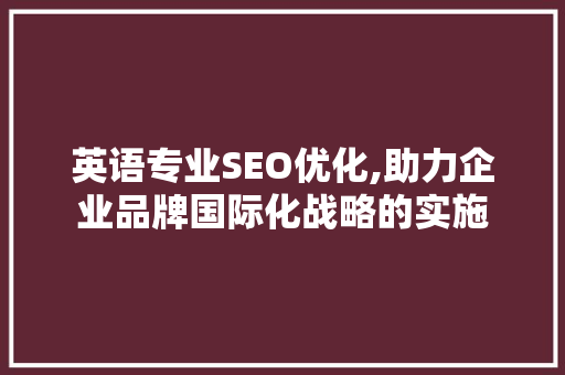 英语专业SEO优化,助力企业品牌国际化战略的实施
