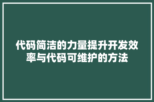 代码简洁的力量提升开发效率与代码可维护的方法