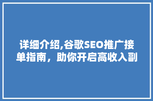 详细介绍,谷歌SEO推广接单指南，助你开启高收入副业之旅