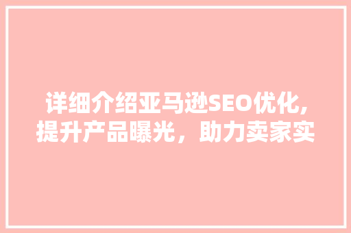 详细介绍亚马逊SEO优化,提升产品曝光，助力卖家实现业绩飞跃  第1张