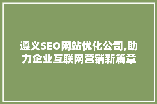 遵义SEO网站优化公司,助力企业互联网营销新篇章