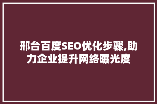 邢台百度SEO优化步骤,助力企业提升网络曝光度