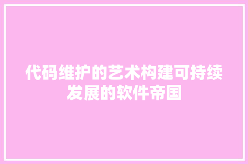 代码维护的艺术构建可持续发展的软件帝国