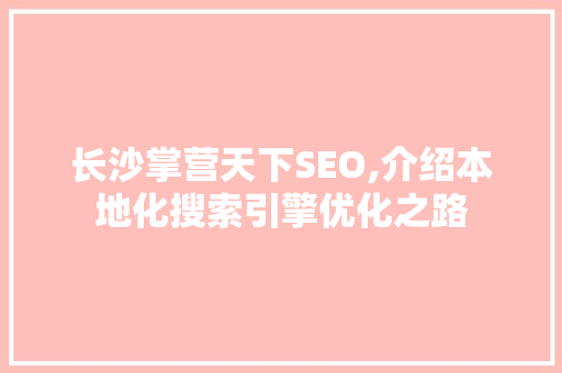长沙掌营天下SEO,介绍本地化搜索引擎优化之路
