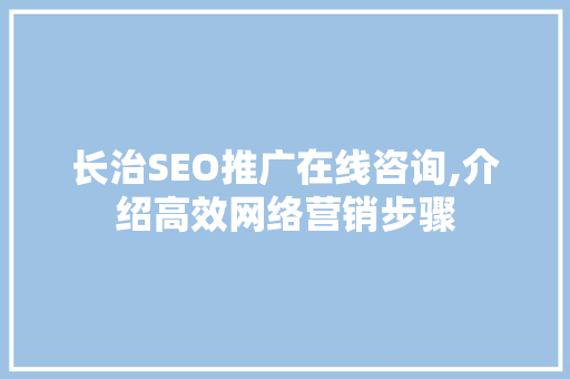长治SEO推广在线咨询,介绍高效网络营销步骤
