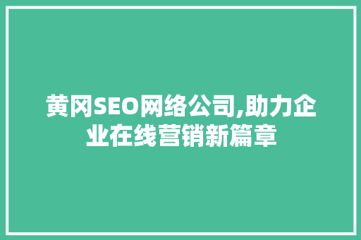 黄冈SEO网络公司,助力企业在线营销新篇章