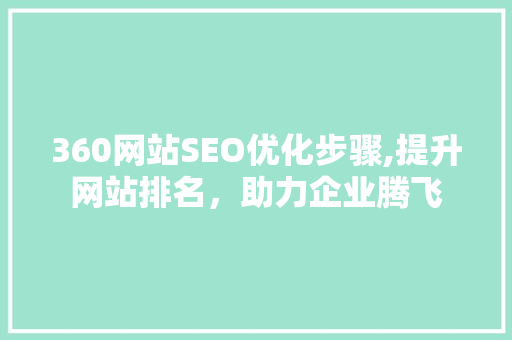 360网站SEO优化步骤,提升网站排名，助力企业腾飞