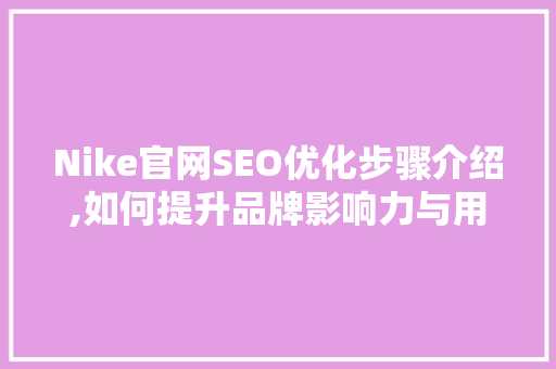 Nike官网SEO优化步骤介绍,如何提升品牌影响力与用户转化率
