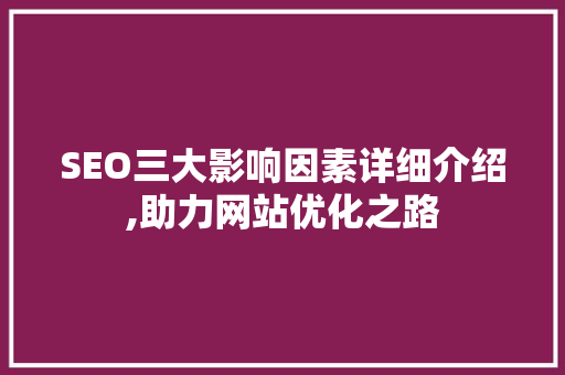 SEO三大影响因素详细介绍,助力网站优化之路  第1张
