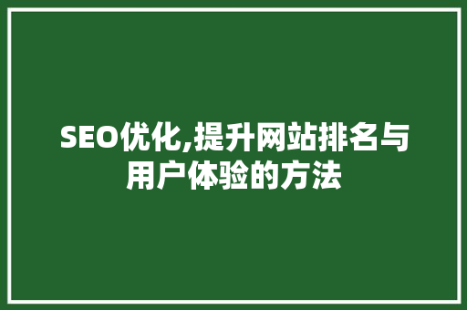 SEO优化,提升网站排名与用户体验的方法