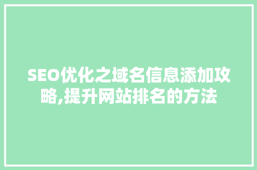 SEO优化之域名信息添加攻略,提升网站排名的方法