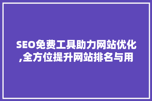 SEO免费工具助力网站优化,全方位提升网站排名与用户体验