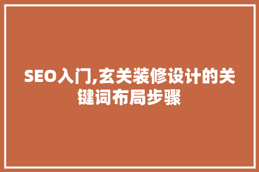 SEO入门,玄关装修设计的关键词布局步骤