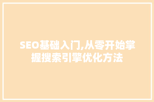 SEO基础入门,从零开始掌握搜索引擎优化方法