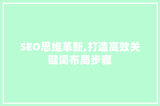 SEO思维革新,打造高效关键词布局步骤