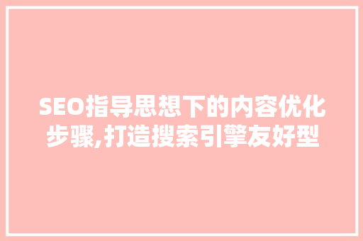 SEO指导思想下的内容优化步骤,打造搜索引擎友好型文章