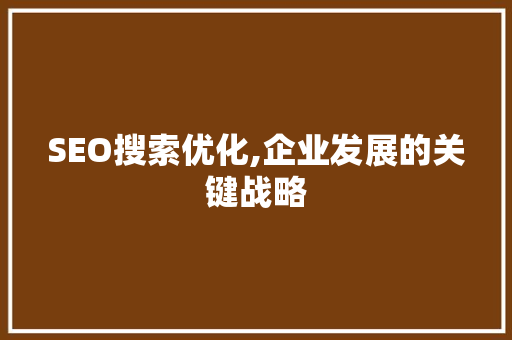 SEO搜索优化,企业发展的关键战略
