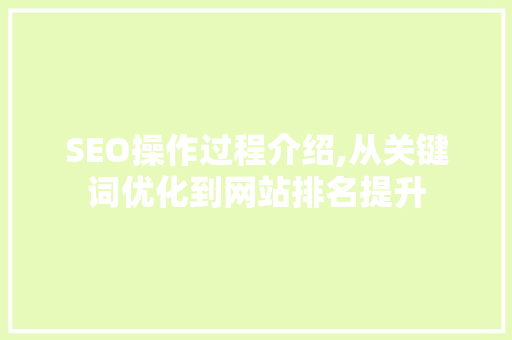 SEO操作过程介绍,从关键词优化到网站排名提升