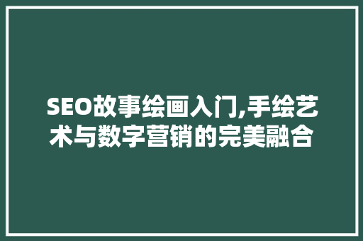 SEO故事绘画入门,手绘艺术与数字营销的完美融合