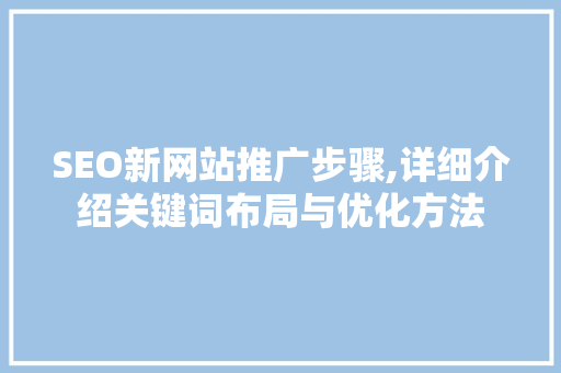 SEO新网站推广步骤,详细介绍关键词布局与优化方法