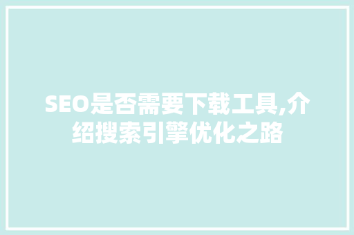 SEO是否需要下载工具,介绍搜索引擎优化之路